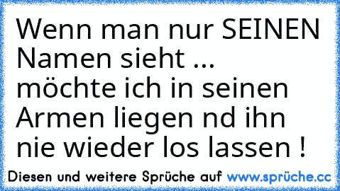 Wenn man nur SEINEN Namen sieht ... möchte ich in seinen Armen liegen nd ihn nie wieder los lassen !