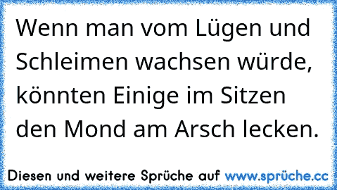 Wenn man vom Lügen und Schleimen wachsen würde, könnten Einige im Sitzen den Mond am Arsch lecken.