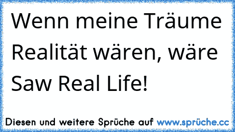 Wenn meine Träume Realität wären, wäre Saw Real Life!