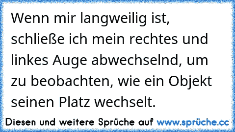 Wenn mir langweilig ist, schließe ich mein rechtes und linkes Auge abwechselnd, um zu beobachten, wie ein Objekt seinen Platz wechselt.