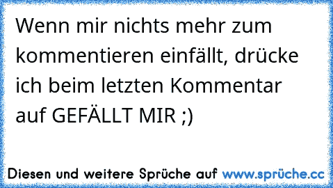 Wenn mir nichts mehr zum kommentieren einfällt, drücke ich beim letzten Kommentar auf GEFÄLLT MIR ;)