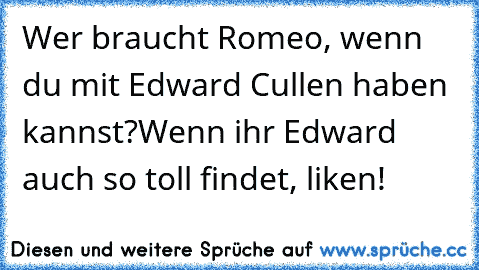 Wer braucht Romeo, wenn du mit Edward Cullen haben kannst?
Wenn ihr Edward auch so toll findet, liken!
