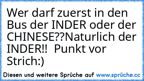 Wer darf zuerst in den Bus der INDER oder der CHINESE??
Naturlich der INDER!!  Punkt vor Strich:)