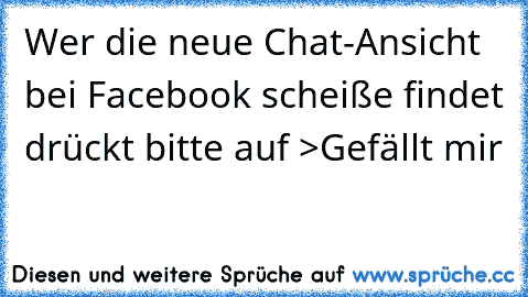 Wer die neue Chat-Ansicht bei Facebook scheiße findet drückt bitte auf >Gefällt mir