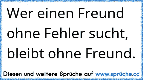 Wer einen Freund ohne Fehler sucht, bleibt ohne Freund.