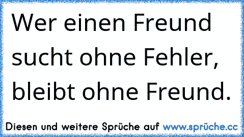 Wer einen Freund sucht ohne Fehler, bleibt ohne Freund.