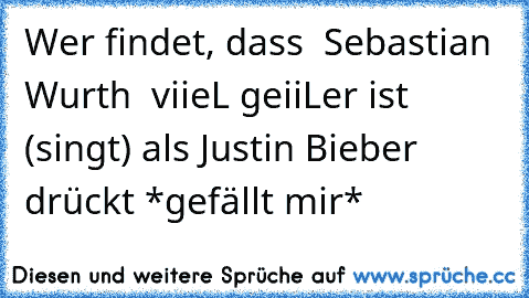 Wer findet, dass ♥ Sebastian Wurth ♥ viieL geiiLer ist (singt) als Justin Bieber drückt *gefällt mir*