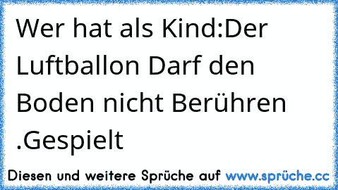 Wer hat als Kind:Der Luftballon Darf den Boden nicht Berühren .Gespielt