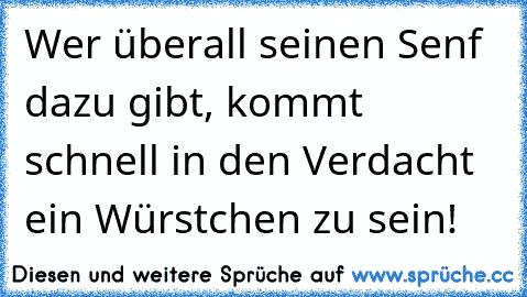 Wer überall seinen Senf dazu gibt, kommt schnell in den Verdacht ein Würstchen zu sein!