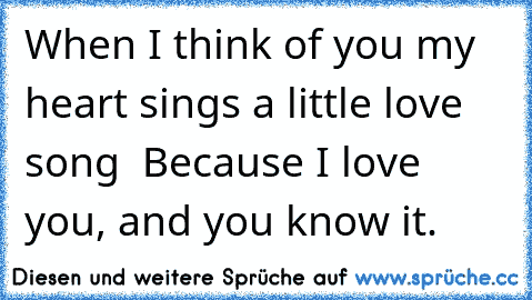 When I think of you my heart sings a little love song ♥ Because I love you, and you know it.