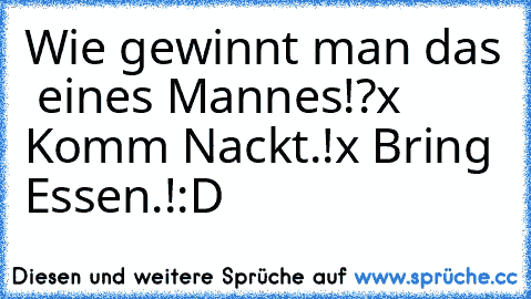 Wie gewinnt man das ♥ eines Mannes!?
x Komm Nackt.!
x Bring Essen.!
:D