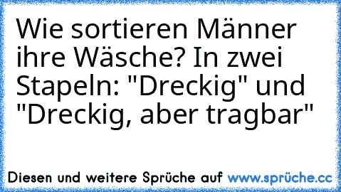 Wie sortieren Männer ihre Wäsche? In zwei Stapeln: "Dreckig" und "Dreckig, aber tragbar"