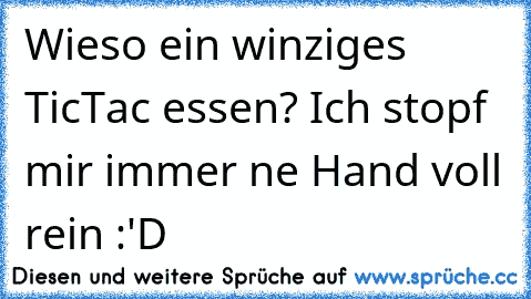 Wieso ein winziges TicTac essen? Ich stopf mir immer ne Hand voll rein :'D