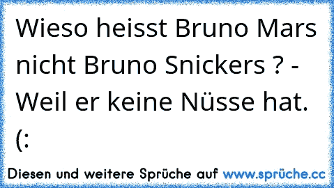 Wieso heisst Bruno Mars nicht Bruno Snickers ? - Weil er keine Nüsse hat. (: