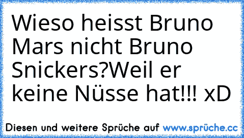 Wieso heisst Bruno Mars nicht Bruno Snickers?
Weil er keine Nüsse hat!!! xD