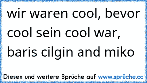 wir waren cool, bevor cool sein cool war, baris cilgin and miko