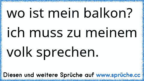 wo ist mein balkon? ich muss zu meinem volk sprechen.