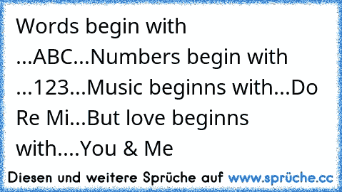 Words begin with ...ABC...
Numbers begin with ...123...
Music beginns with...Do Re Mi...
But love beginns with....You & Me ♥