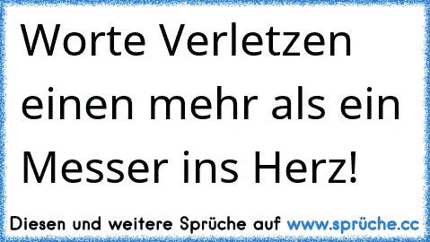 Worte Verletzen einen mehr als ein Messer ins Herz!