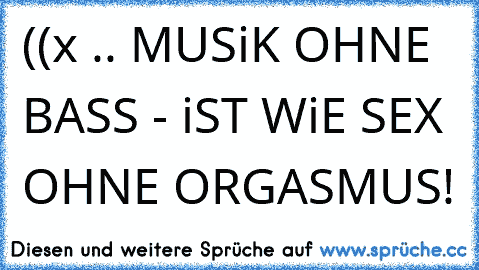 ((x .. MUSiK OHNE BASS - iST WiE SEX OHNE ORGASMUS! 