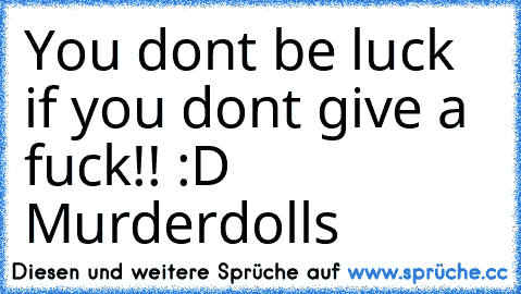 You don´t be luck if you don´t give a fuck!! :D
♥ Murderdolls ♥