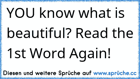 YOU know what is beautiful? Read the 1st Word Again! ♥
