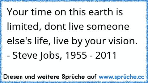 Your time on this earth is limited, don’t live someone else's life, live by your vision. - Steve Jobs, 1955 - 2011