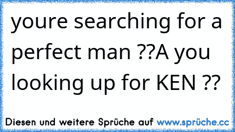 you´re searching for a perfect man ??
A you looking up for KEN ??