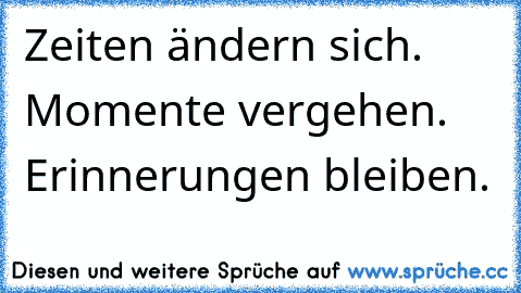 Zeiten ändern sich. Momente vergehen. Erinnerungen bleiben.