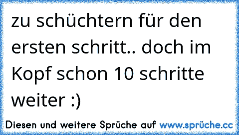 zu schüchtern für den ersten schritt.. doch im Kopf schon 10 schritte weiter :)