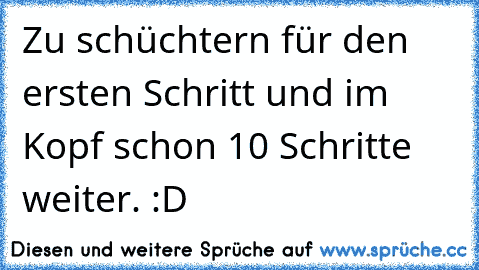 Zu schüchtern für den ersten Schritt und im Kopf schon 10 Schritte weiter. :D