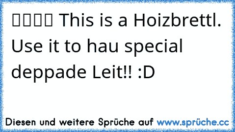 ████ This is a Hoizbrettl. Use it to hau special deppade Leit!! :D