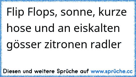 ☀ ☀ ☀Flip Flops, sonne, kurze hose und an eiskalten gösser zitronen radler ☀ ☀ ☀