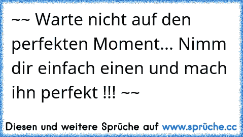 ~☆~ Warte nicht auf den perfekten Moment... Nimm dir einfach einen und mach ihn perfekt !!! ~☆~