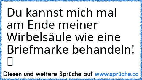 ☆Du kannst mich mal am Ende meiner Wirbelsäule wie eine Briefmarke behandeln!☆ ツ