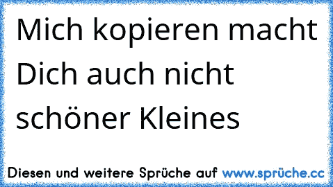 ☆Mich kopieren macht Dich auch nicht schöner Kleines ☆