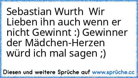 ♥ Sebastian Wurth ♥ Wir Lieben ihn auch wenn er nicht Gewinnt :) Gewinner der Mädchen-Herzen würd ich mal sagen ;) ♥
