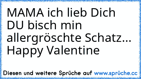 ♥ ♥ ♥ ♥ ♥ ♥ ♥ MAMA ich lieb Dich DU bisch min allergröschte Schatz... Happy Valentine ♥ ♥ ♥