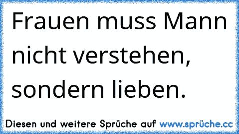 ♥Frauen muss Mann nicht verstehen, sondern lieben. ♥