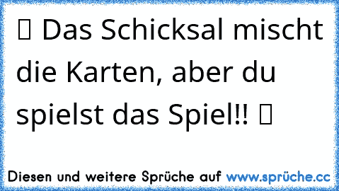 ♥ツ Das Schicksal mischt die Karten, aber du spielst das Spiel!! ♥ツ