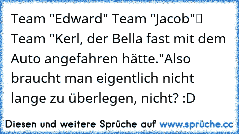 ❒ Team "Edward"
❒ Team "Jacob"
✔ Team "Kerl, der Bella fast mit dem Auto angefahren hätte."
Also braucht man eigentlich nicht lange zu überlegen, nicht? :D